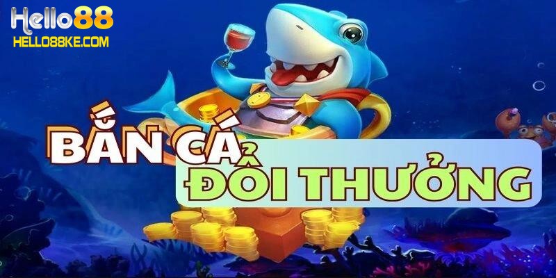 Game bắn cá đổi thưởng uy tín hello88